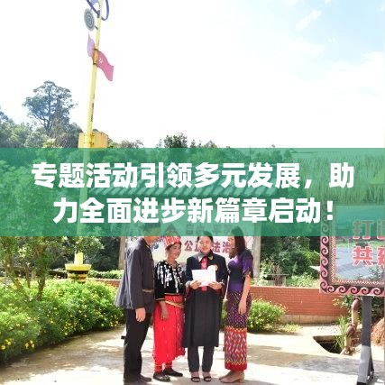 专题活动引领多元发展,助力全面进步新篇章启动!