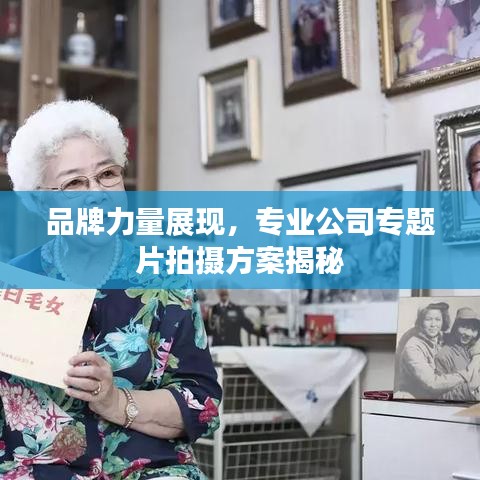 品牌力量展现,专业公司专题片拍摄方案揭秘