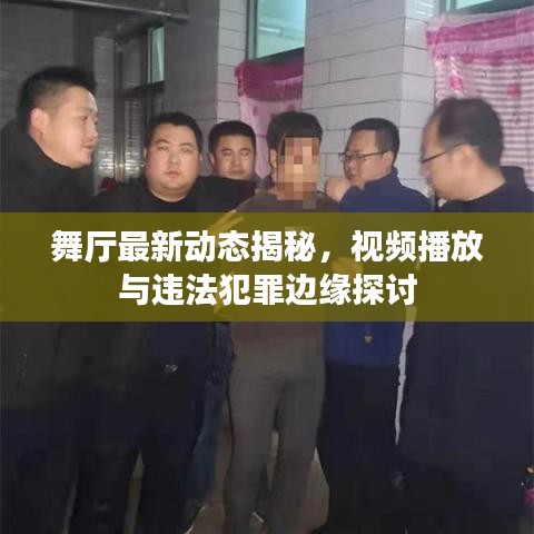 舞厅最新动态揭秘，视频播放与违法犯罪边缘探讨