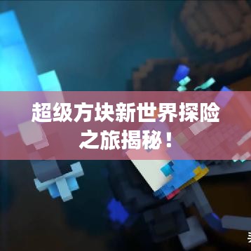 超级方块新世界探险之旅揭秘!