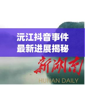 沅江抖音事件最新进展揭秘