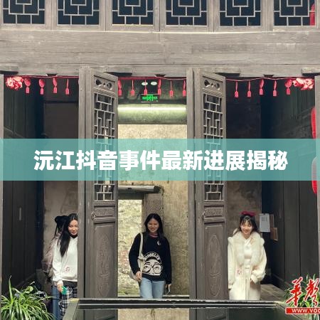 沅江抖音事件最新进展揭秘