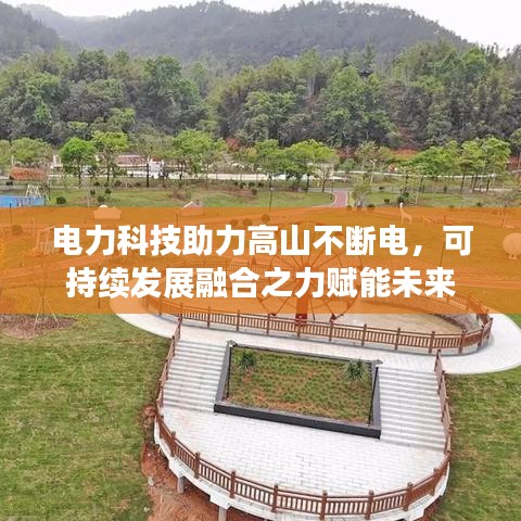 电力科技助力高山不断电,可持续发展融合之力赋能未来