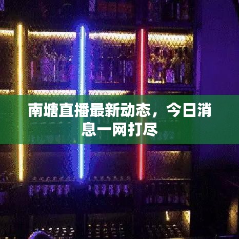 南塘直播最新动态,今日消息一网打尽