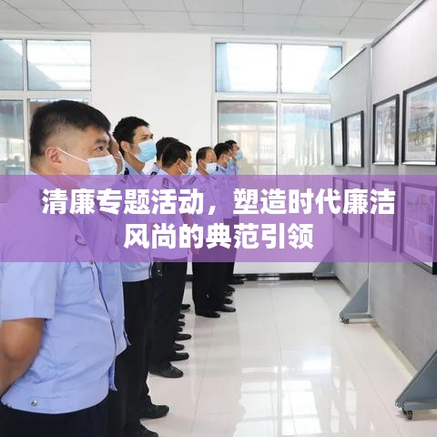 清廉专题活动，塑造时代廉洁风尚的典范引领