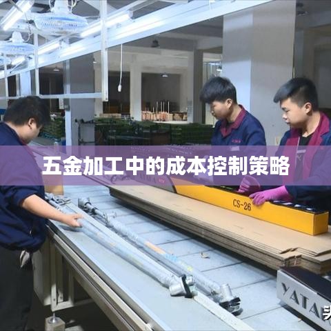 五金加工成本控制策略深圳荣锋五金有限公司分享经验。