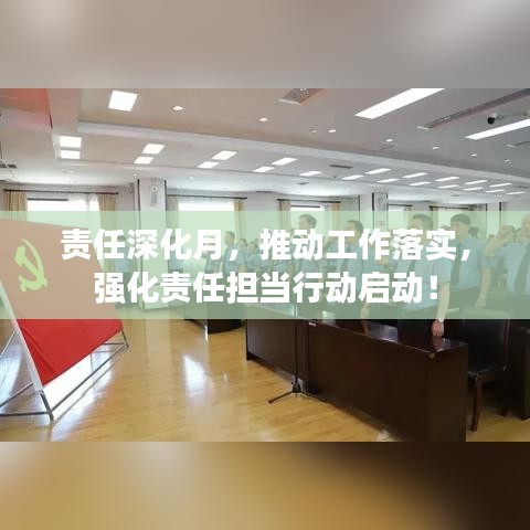 责任深化月，推动工作落实，强化责任担当行动启动！