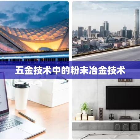 深圳荣锋五金分享，粉末冶金技术在五金领域的应用