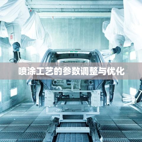 喷涂工艺参数调整与优化技巧