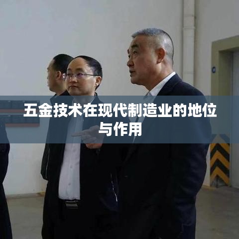 五金技术助力现代制造业发展，地位与影响