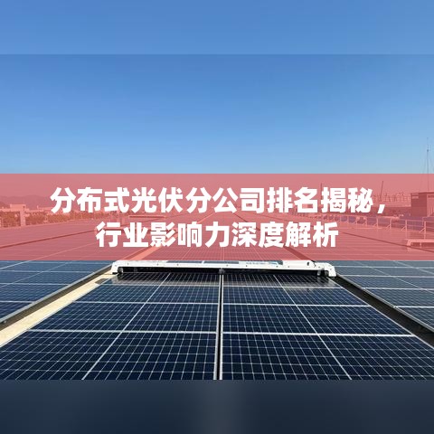 分布式光伏分公司排名揭秘,行业影响力深度解析
