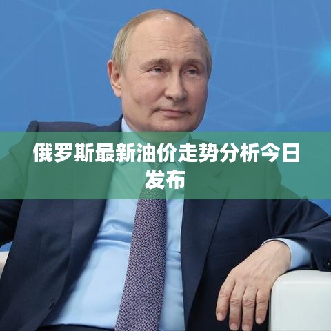 俄罗斯最新油价走势分析今日发布