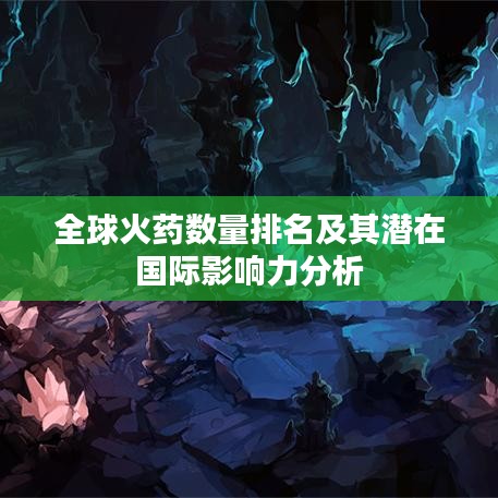 全球火药数量排名及其潜在国际影响力分析