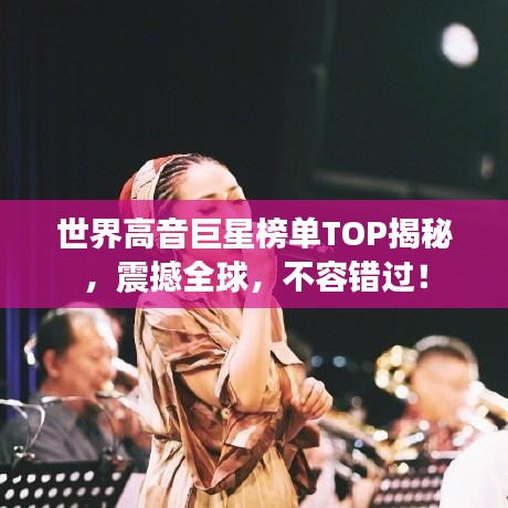 世界高音巨星榜单TOP揭秘，震撼全球，不容错过！