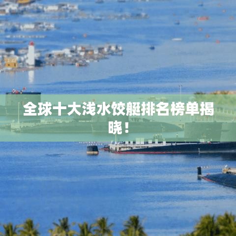 全球十大浅水饺艇排名榜单揭晓!