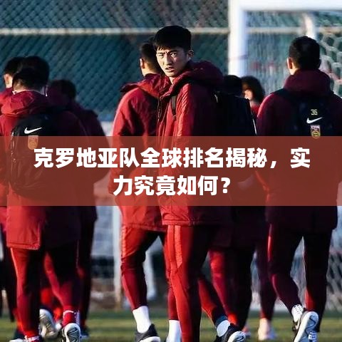 克罗地亚队全球排名揭秘，实力究竟如何？