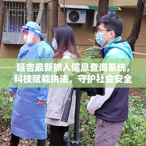 延吉最新抓人信息查询系统,科技赋能执法,守护社会安全