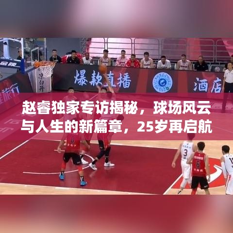 赵睿独家专访揭秘,球场风云与人生的新篇章,25岁再启航