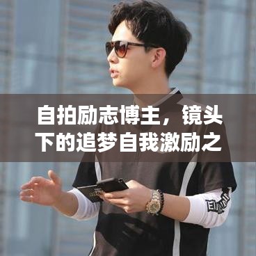 自拍励志博主，镜头下的追梦自我激励之旅