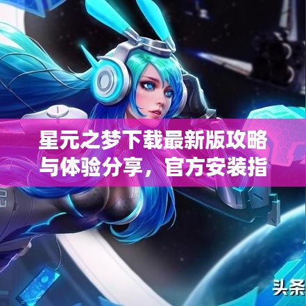 星元之梦下载最新版攻略与体验分享,官方安装指南助你畅游虚拟世界
