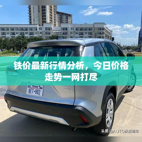 铁价最新行情分析，今日价格走势一网打尽