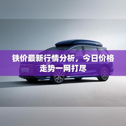 铁价最新行情分析,今日价格走势一网打尽