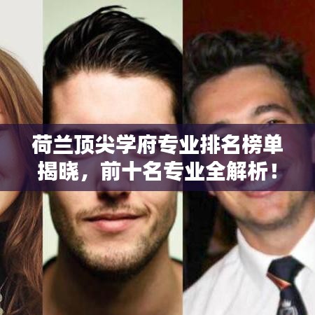 荷兰顶尖学府专业排名榜单揭晓,前十名专业全解析!