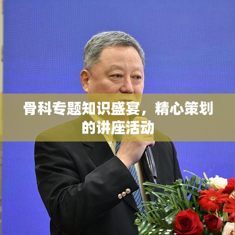 骨科专题知识盛宴，精心策划的讲座活动