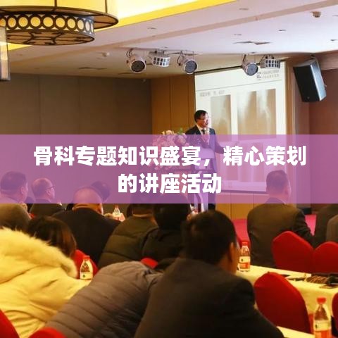 骨科专题知识盛宴,精心策划的讲座活动