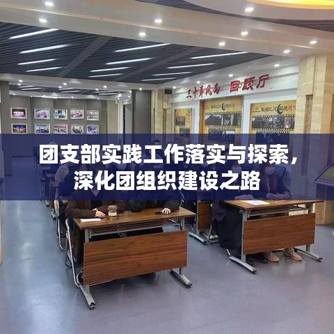 团支部实践工作落实与探索,深化团组织建设之路
