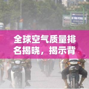 全球空气质量排名揭晓，揭示背后的惊人影响！