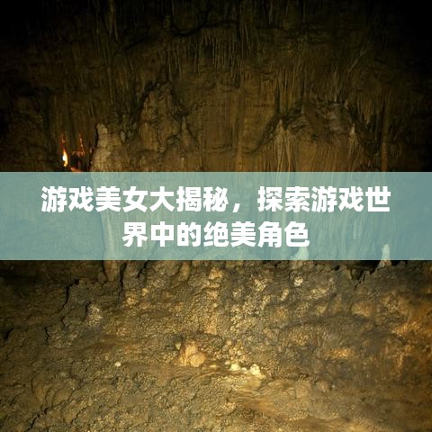游戏美女大揭秘,探索游戏世界中的绝美角色