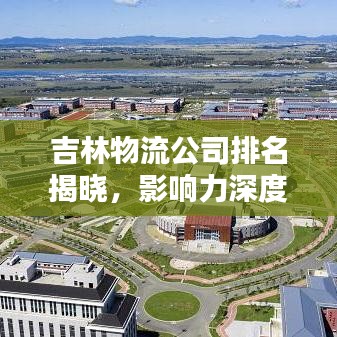 吉林物流公司排名揭晓，影响力深度解析