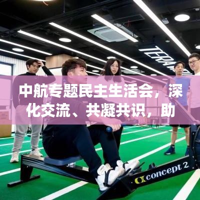 中航专题民主生活会,深化交流、共凝共识,助力企业蓬勃发展