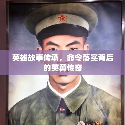 英雄故事传承,命令落实背后的英勇传奇