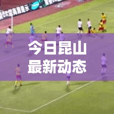 今日昆山最新动态速递