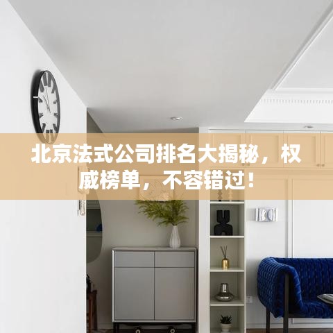 北京法式公司排名大揭秘，权威榜单，不容错过！