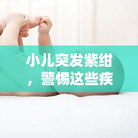 小儿突发紫绀,警惕这些疾病信号!