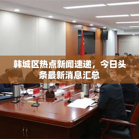 韩城区热点新闻速递,今日头条最新消息汇总