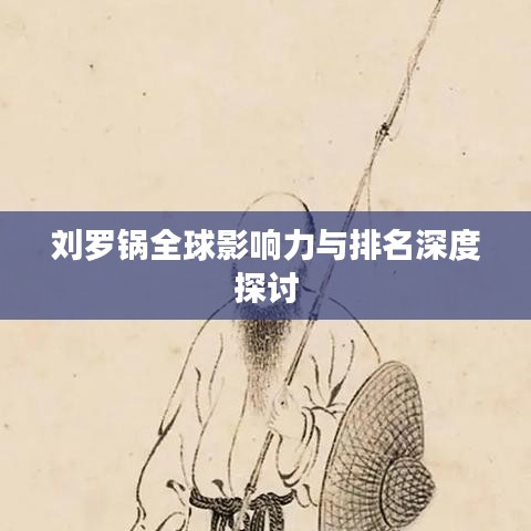 刘罗锅全球影响力与排名深度探讨