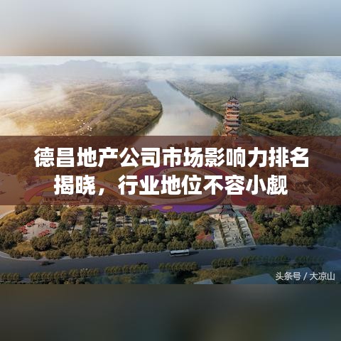 德昌地产公司市场影响力排名揭晓,行业地位不容小觑