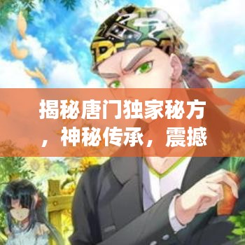 揭秘唐门独家秘方,神秘传承,震撼人心!