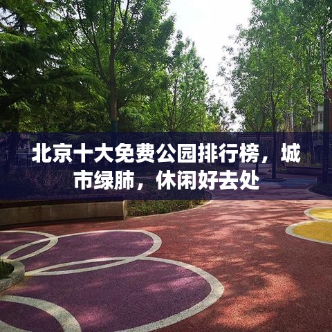 北京十大免费公园排行榜,城市绿肺,休闲好去处