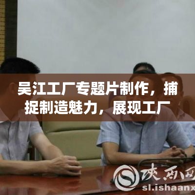 吴江工厂专题片制作,捕捉制造魅力,展现工厂风采