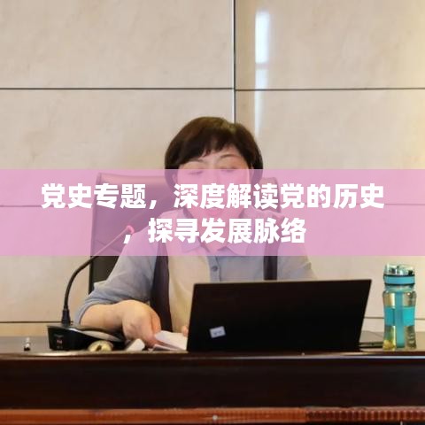 党史专题,深度解读党的历史,探寻发展脉络
