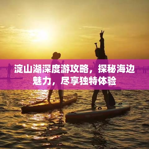 淀山湖深度游攻略,探秘海边魅力,尽享独特体验