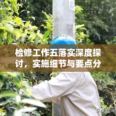检修工作五落实深度探讨,实施细节与要点分析