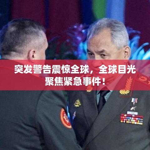 突发警告震惊全球，全球目光聚焦紧急事件！