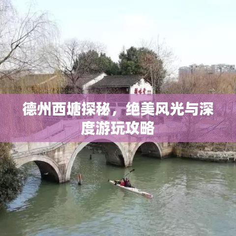 德州西塘探秘,绝美风光与深度游玩攻略