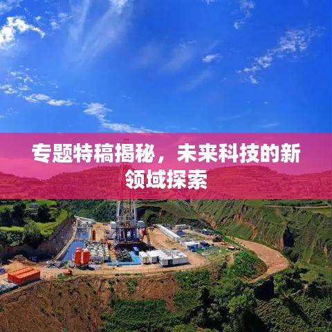 专题特稿揭秘，未来科技的新领域探索